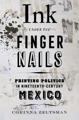 Cover image for Ink under the Fingernails: Printing Politics in Nineteenth-Century Mexico