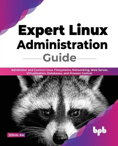 Cover image for Expert Linux Administration Guide: Administer and Control Linux Filesystems, Networking, Web Server, Virtualization, Databases, and Process Control