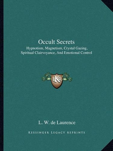 Occult Secrets: Hypnotism, Magnetism, Crystal Gazing, Spiritual Clairvoyance, and Emotional Control