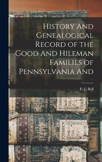 Cover image for History And Genealogical Record of the Good And Hileman Families of Pennsylvania And