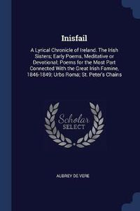 Cover image for Inisfail: A Lyrical Chronicle of Ireland. the Irish Sisters; Early Poems, Meditative or Devotional; Poems for the Most Part Connected with the Great Irish Famine, 1846-1849; Urbs Roma; St. Peter's Chains