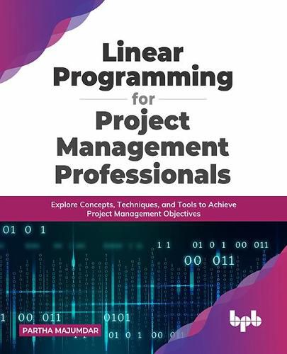 Cover image for Linear Programming for Project Management Professionals: Explore Concepts, Techniques, and Tools to Achieve Project Management Objectives