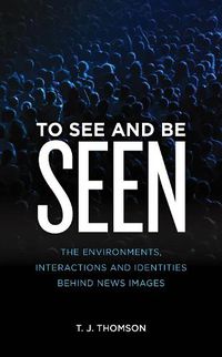 Cover image for To See and Be Seen: The Environments, Interactions and Identities Behind News Images