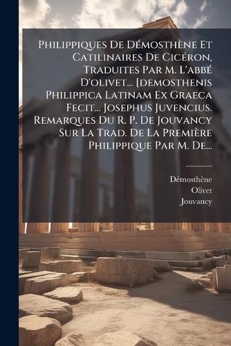 Cover image for Philippiques De Demosthene Et Catilinaires De Ciceron, Traduites Par M. L'abbe D'olivet... [demosthenis Philippica Latinam Ex Graeca Fecit... Josephus Juvencius. Remarques Du R. P. De Jouvancy Sur La Trad. De La Premiere Philippique Par M. De...