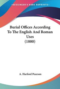 Cover image for Burial Offices According to the English and Roman Uses (1880)