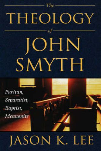 The Theology of John Smyth: Puritan, Seperatist, Baptist, Mennonite