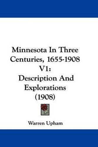 Cover image for Minnesota in Three Centuries, 1655-1908 V1: Description and Explorations (1908)