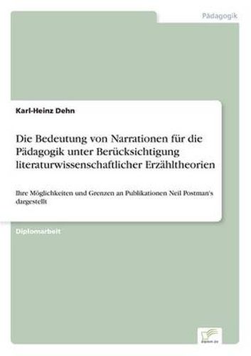 Cover image for Die Bedeutung von Narrationen fur die Padagogik unter Berucksichtigung literaturwissenschaftlicher Erzahltheorien: Ihre Moeglichkeiten und Grenzen an Publikationen Neil Postman's dargestellt