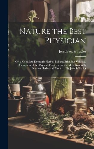 Cover image for Nature the Best Physician; or, a Complete Domestic Herbal