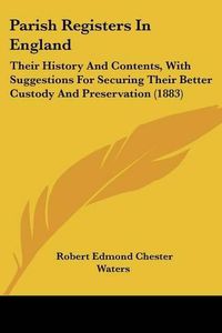 Cover image for Parish Registers in England: Their History and Contents, with Suggestions for Securing Their Better Custody and Preservation (1883)