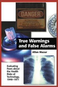 Cover image for True Warnings and False Alarms: Evaluating Fears about the Health Risks of Technology, 1948-1971