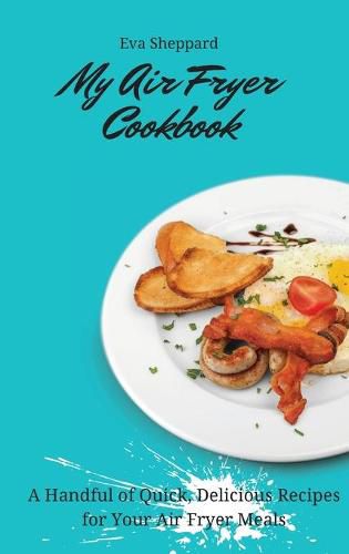 Cover image for My Air Fryer Cookbook: A Handful of Quick, Delicious Recipes for Your Air Fryer Meals