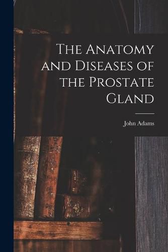 Cover image for The Anatomy and Diseases of the Prostate Gland