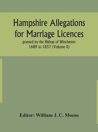 Cover image for Hampshire Allegations for Marriage Licences granted by the Bishop of Winchester 1689 to 1837 (Volume II)