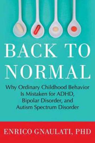 Back to Normal: Why Ordinary Childhood Behavior Is Mistaken for ADHD, Bipolar Disorder, and Autism Spectrum Disorder