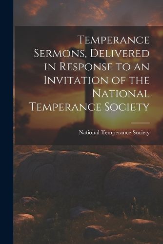 Cover image for Temperance Sermons, Delivered in Response to an Invitation of the National Temperance Society