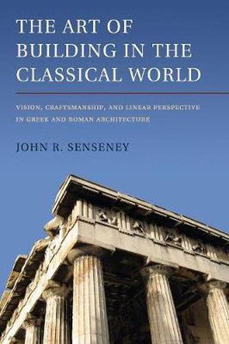 Cover image for The Art of Building in the Classical World: Vision, Craftsmanship, and Linear Perspective in Greek and Roman Architecture