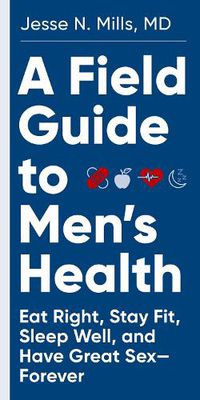 Cover image for A Field Guide to Men's Health: Eat Right, Stay Fit, Sleep Well, and Have Great Sex--Forever