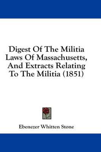 Cover image for Digest of the Militia Laws of Massachusetts, and Extracts Relating to the Militia (1851)