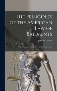 Cover image for The Principles of the American Law of Bailments [microform]: a Companion to the Author's Work on Contracts