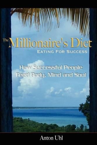 Cover image for The Millionaire's Diet - Eating For Success: How Successful People Feed Body, Mind and Soul