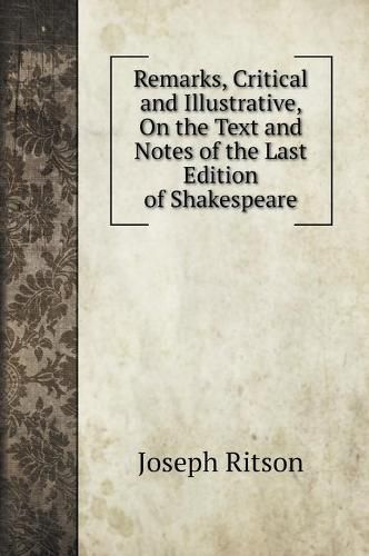 Remarks, Critical and Illustrative, On the Text and Notes of the Last Edition of Shakespeare