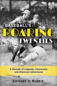 Cover image for Baseball's Roaring Twenties: A Decade of Legends, Characters, and Diamond Adventures