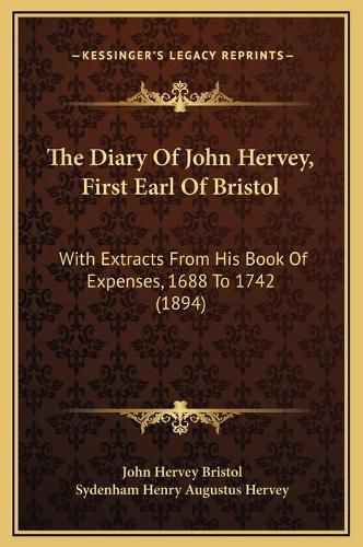 The Diary of John Hervey, First Earl of Bristol: With Extracts from His Book of Expenses, 1688 to 1742 (1894)