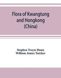 Cover image for Flora of Kwangtung and Hongkong (China) being an account of the flowering plants, ferns and fern allies together with keys for their determination preceded by a map and introduction