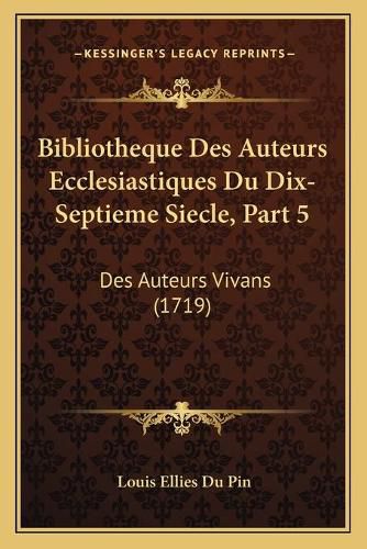 Cover image for Bibliotheque Des Auteurs Ecclesiastiques Du Dix-Septieme Siecle, Part 5: Des Auteurs Vivans (1719)