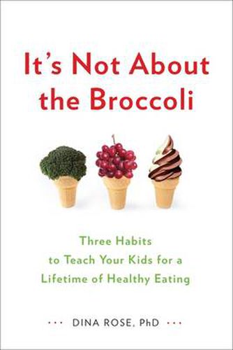 Cover image for It's Not About the Broccoli: Three Habits to Teach Your Kids for a Lifetime of Healthy Eating