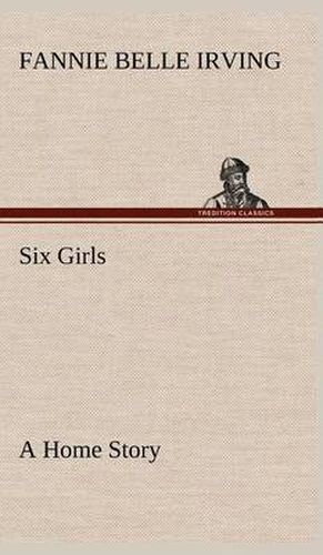 Cover image for Six Girls A Home Story