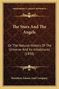 Cover image for The Stars and the Angels: Or the Natural History of the Universe and Its Inhabitants (1858)