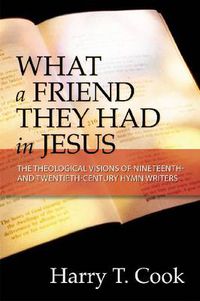Cover image for What a Friend They Had in Jesus: The Theological Visions of Nineteenth- and Twentieth-Century Hymn Writers