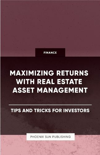 Maximizing Returns with Real Estate Asset Management - Tips and Tricks for Investors