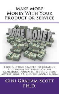 Cover image for Make More Money with Your Product or Service: From Getting Started to Creating Additional Materials, Online Campaigns, Podcasts, Blogs, Videos, Advertising, PR, and the Social Media