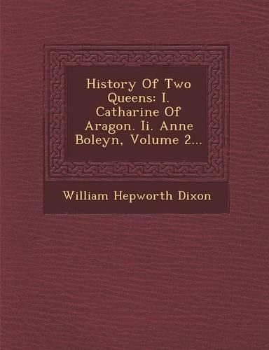 Cover image for History of Two Queens: I. Catharine of Aragon. II. Anne Boleyn, Volume 2...