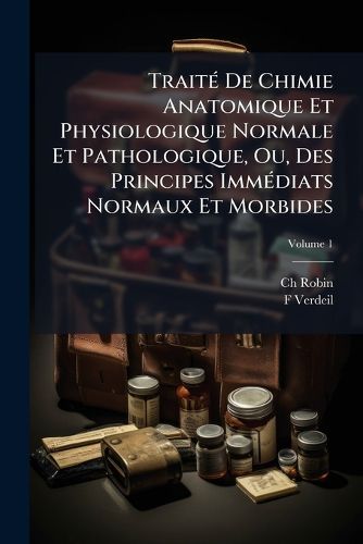 Cover image for Trait de Chimie Anatomique Et Physiologique Normale Et Pathologique, Ou, Des Principes Immdiats Normaux Et Morbides: Qui Constituent Le Corps de L'Homme Et Des Mammifres, Volume 1