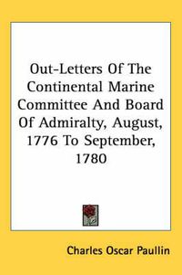 Cover image for Out-Letters of the Continental Marine Committee and Board of Admiralty, August, 1776 to September, 1780