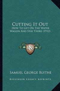 Cover image for Cutting It Out: How to Get on the Water Wagon and Stay There (1912)