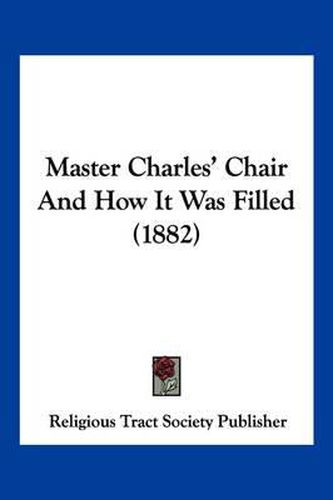 Cover image for Master Charles' Chair and How It Was Filled (1882)