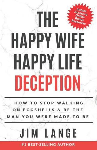 The Happy Wife Happy Life DECEPTION: How to Stop Walking on Eggshells & Be the Man You were Made to Be