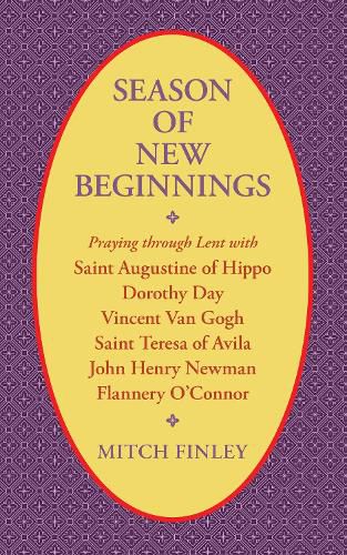 Season of New Beginnings: Praying Through Lent with Saint Augustine of Hippo, Dorothy Day, Vincent Van Gogh, Saint Teresa of Avila, John Henry Newman, Flannery O'Connor