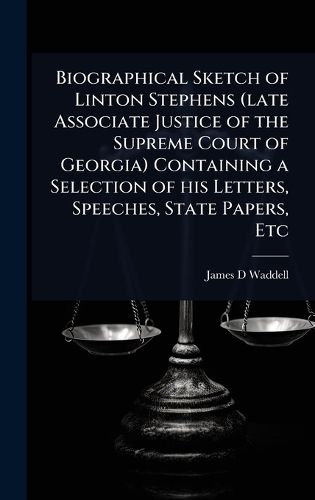 Cover image for Biographical Sketch of Linton Stephens (late Associate Justice of the Supreme Court of Georgia) Containing a Selection of his Letters, Speeches, State Papers, Etc