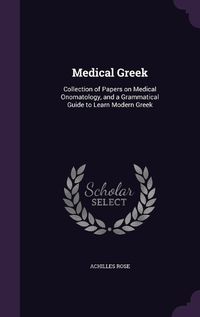 Cover image for Medical Greek: Collection of Papers on Medical Onomatology, and a Grammatical Guide to Learn Modern Greek