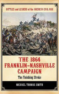 Cover image for The 1864 Franklin-Nashville Campaign: The Finishing Stroke