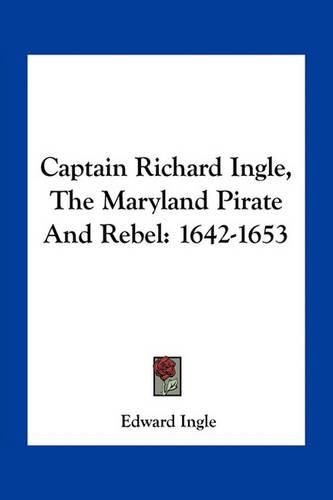 Captain Richard Ingle, the Maryland Pirate and Rebel: 1642-1653