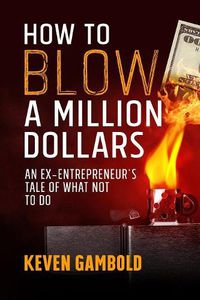 Cover image for How to Blow a Million Dollars: An Ex-Entrepreneur's Tale of What Not to Do
