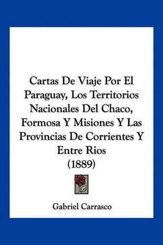 Cartas de Viaje Por El Paraguay, Los Territorios Nacionales del Chaco, Formosa y Misiones y Las Provincias de Corrientes y Entre Rios (1889)