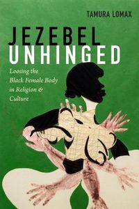 Cover image for Jezebel Unhinged: Loosing the Black Female Body in Religion and Culture